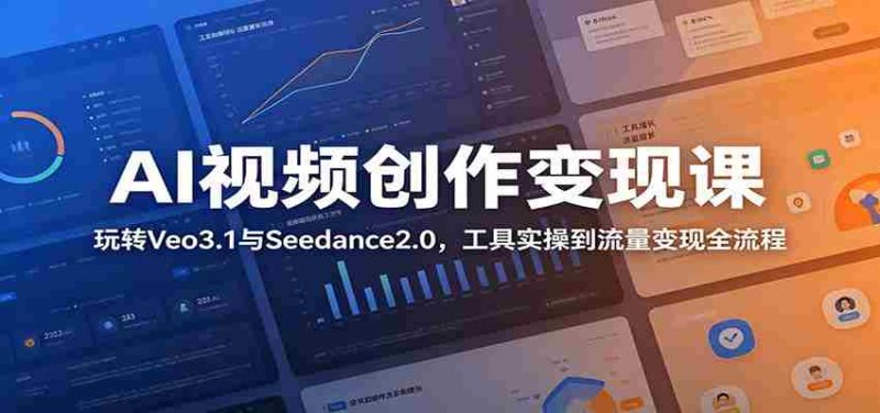AI视频创作变现课:玩转Veo3.1与Seedance2.0,工具实操到流量变现全流程-湘创网