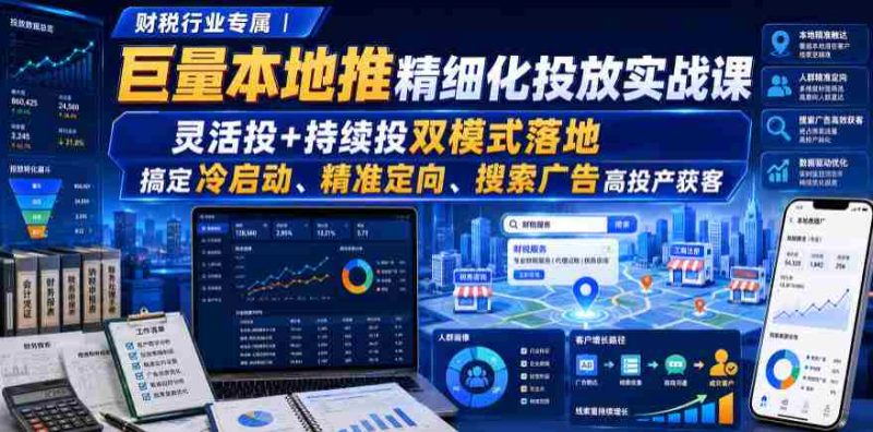 财税行业专属|巨量本地推精细化投放实战课,灵活投+持续投双模式落地,搞定冷启动、精准定向、搜索广告高投产获客-湘创网
