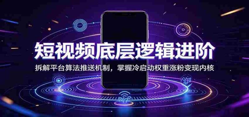 短视频底层逻辑进阶:拆解平台算法推送机制,掌握冷启动权重涨粉变现内核-湘创网
