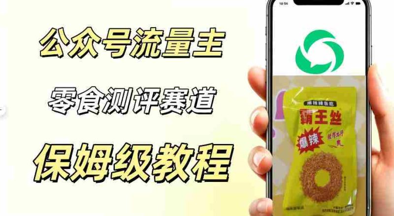 公众号流量主零食测评赛道,20分钟一条作品,流量稳定轻松1w+阅读-湘创网