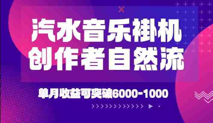 汽水音乐挂G项目，独家新技术新玩法，创作者激励自然流，轻松月创6k-1W【揭秘】-湘创网