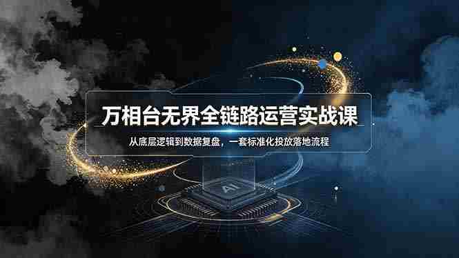 (19158期)万相台无界全链路运营实战课,从底层逻辑到数据复盘,一套标准化投放落地流程-湘创网
