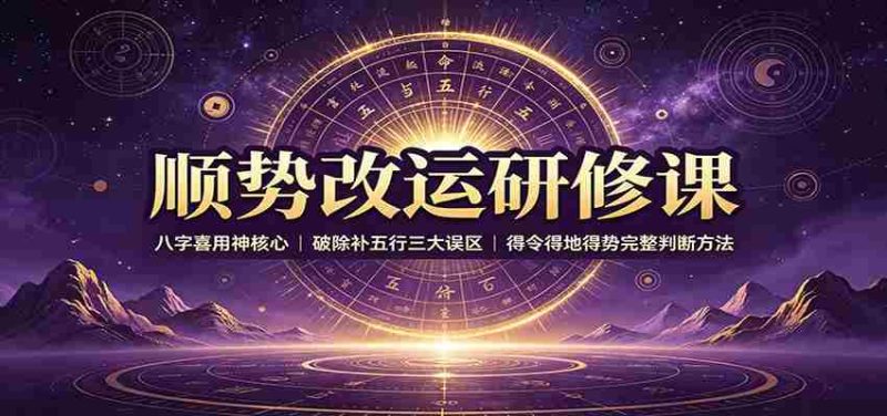 顺势改运研修课:八字喜用神核心,破除补五行三大误区,得令得地得势完整判断方法-湘创网