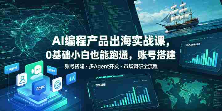 AI编程产品出海实战课,0基础小白也能跑通,账号搭建・多Agent开发・市场调研全流程,月入千刀跨境变现教程(更新)-湘创网