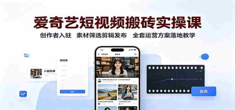 爱奇艺短视频搬砖实操课:创作者入驻,素材筛选剪辑发布,全套运营方案落地教学-湘创网