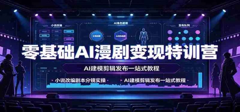 零基础AI漫剧变现特训营:小说改编剧本分镜实操,AI建模剪辑发布一站式教程-湘创网