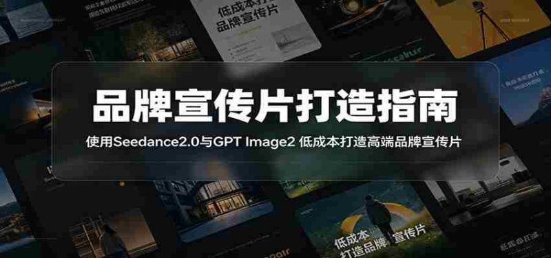 品牌宣传片打造指南:使用Seedance2.0与GPT Image2 低成本打造高端品牌宣传片-湘创网