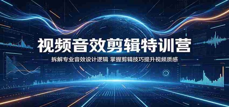 视频音效剪辑特训营:拆解专业音效设计逻辑,掌握剪辑技巧提升视频质感-湘创网