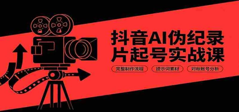 抖音AI伪纪录片起号实战课：完整制作流程，提示词素材，对标账号分析-湘创网