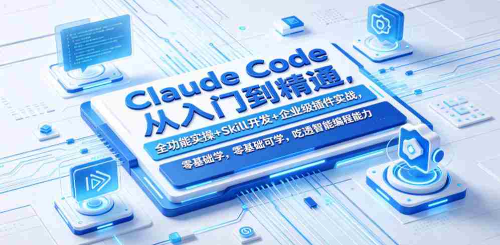 Claude Code从入门到精通,全功能实操+Skill开发+企业级插件实战,零基础可学,吃透智能编程全能力(更新0712)