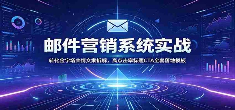 邮件营销系统实战:转化金字塔共情文案拆解,高点击率标题CTA全套落地模板-湘创网