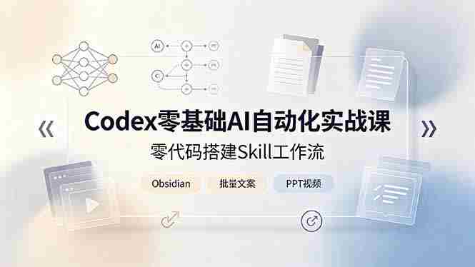 (19204期)Codex零基础AI自动化实战课,零代码搭建Skill工作流,搭配Obsidian批量制作文案PPT视频-湘创网