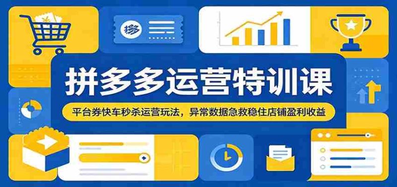 拼多多运营特训课:平台券快车秒杀运营玩法,异常数据急救稳住店铺盈利收益-湘创网