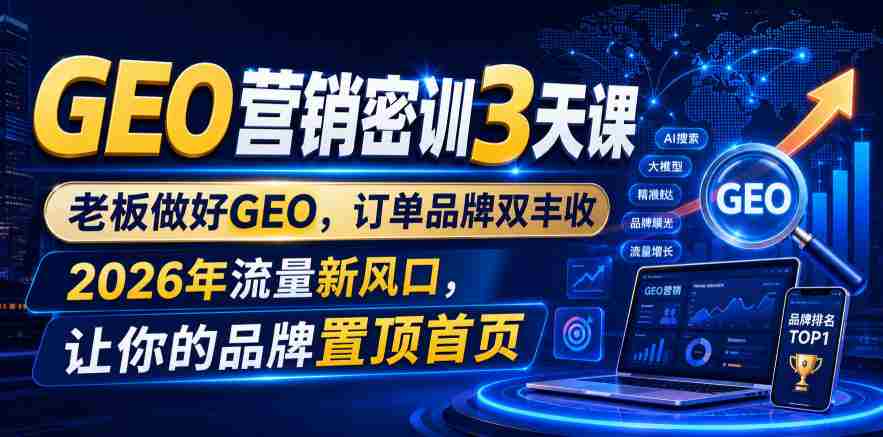 GEO营销密训3天课,老板做好GEO,订单品牌双丰收,2026年流量新风口,让你的品牌置顶首页