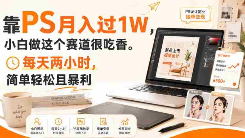 靠PS月入过1W,小白做这个赛道很吃香。每天两小时,简单轻松且暴利【揭秘】-湘创网