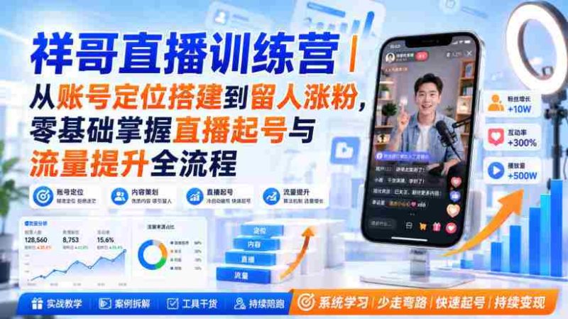 祥哥直播训练营|从账号定位搭建到留人涨粉,零基础掌握直播起号与流量提升全流程-湘创网