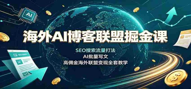 海外AI博客联盟掘金课:SEO搜索流量打法,AI批量写文,高佣金海外联盟变现全套教学-湘创网