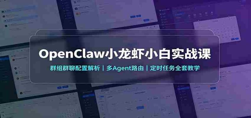 OpenClaw小龙虾小白实战课:群组群聊配置解析,多Agent路由,定时任务全套教学-湘创网