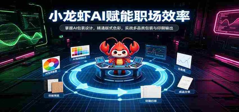 AI助力小龙虾行业升级：解锁智能包装设计，精通版式色彩运用，实战多品类包装印刷技能-湘创网