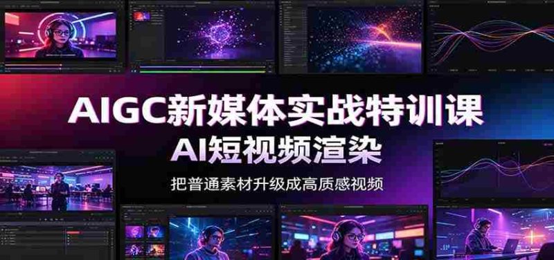 AIGC新媒体实战特训课:工具入门实操,AI短视频渲染,数字人商业视频制作-湘创网