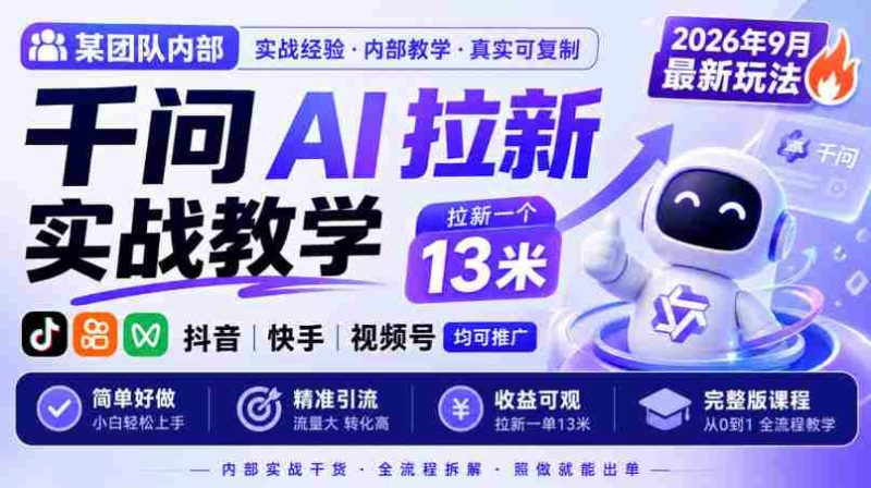 某团队内部千问AI拉新实战教学,2026年9月最新玩法,拉新一个13米,抖音、快手、视频号均可推广,简单好做完整版课程-湘创网