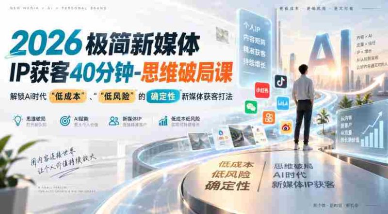 2026极简新媒体IP获客40分钟-思维破局课,解锁Ai时代“低成本”、“低风险”的确定性新媒体获客打法-湘创网