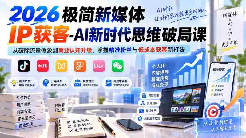 (20272期)2026极简新媒体IP获客-AI新时代思维破局课:从破除流量假象到商业认知升级,掌握精准粉丝与低成本获客新打法-湘创网