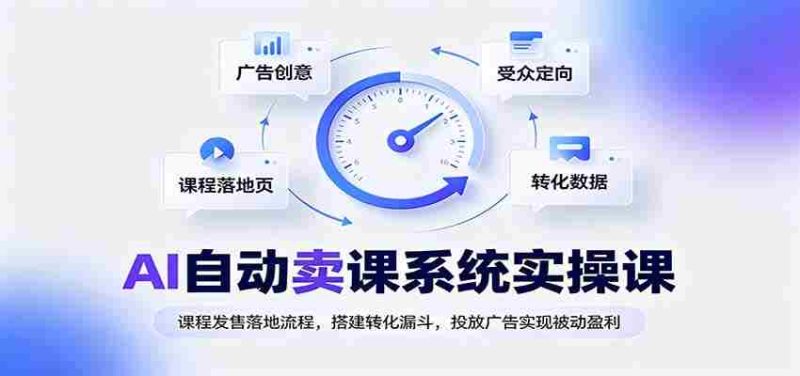 AI自动卖课系统实操课：课程发售落地流程，搭建转化漏斗，投放广告实现被动盈利-湘创网