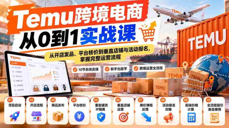 【无水印】Temu跨境电商从0到1实战课:从开店发品、平台核价到垂直店铺与活动报名,掌握完整运营流程-湘创网