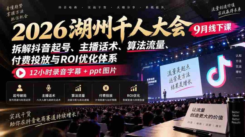 2026湖州千人盛会9月现场教学:揭秘抖音账号打造、主播沟通技巧、流量算法、付费推广策略及投资回报率提升之道,完整12小时录音与PPT图文资料一网打尽-湘创网