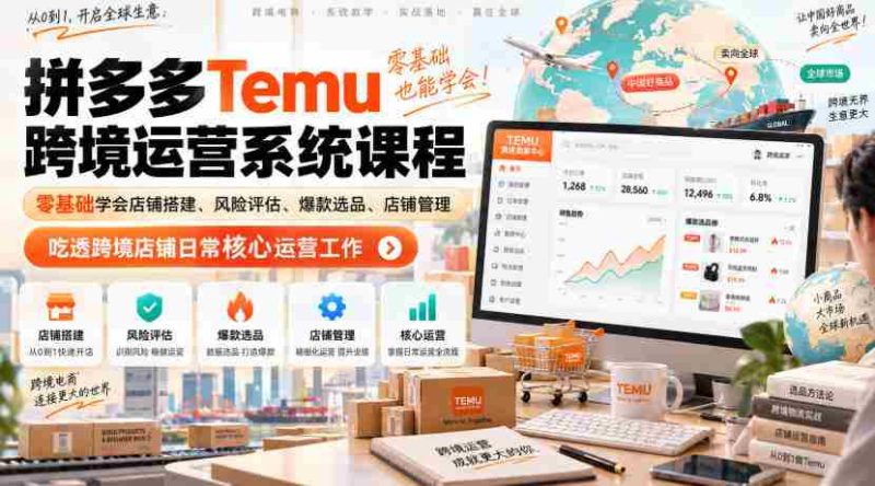 Temu跨境拼多多运营系统课程,零基础学会店铺搭建、风险评估、爆款选品、店铺管理,吃透跨境店铺日常核心运营工作-湘创网