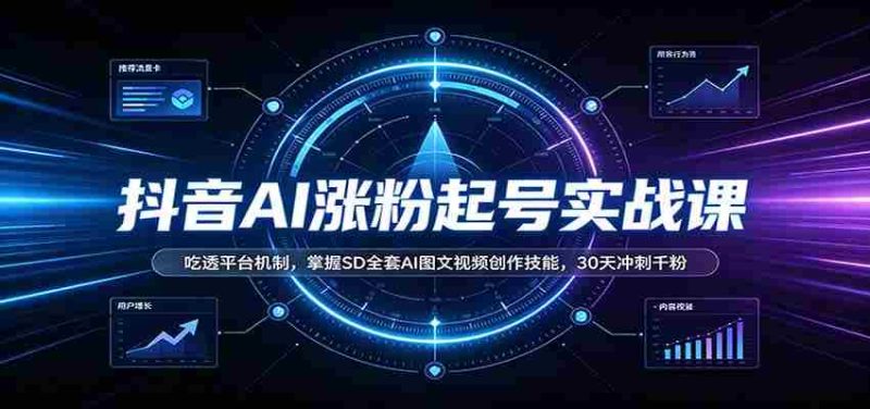 抖音AI涨粉起号实战课：吃透平台机制，掌握SD全套AI图文视频创作技能，30天冲刺千粉-湘创网