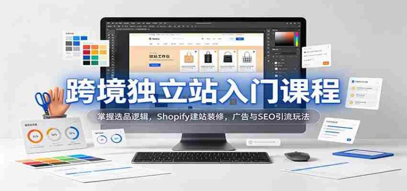 新手必学跨境独立站攻略:解锁选品秘诀,Shopify搭建与美化,高效广告与SEO引流技巧-湘创网
