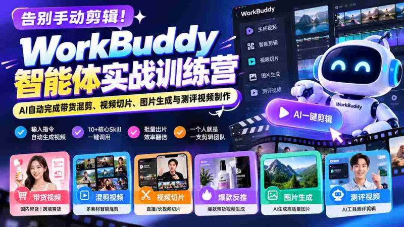 告别手动剪辑！WorkBuddy智能体实战训练营：AI自动完成带货混剪、视频切片、图片生成与测评视频制作-湘创网