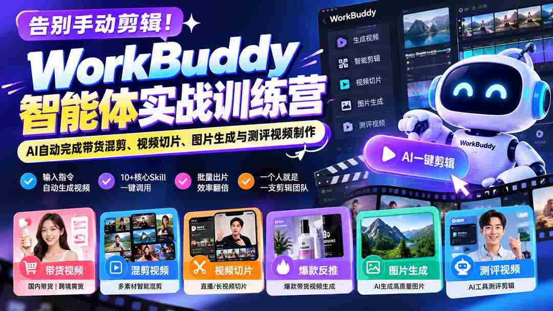 告别手动剪辑！WorkBuddy智能体实战训练营：AI自动完成带货混剪、视频切片、图片生成与测评视频制作-湘创网