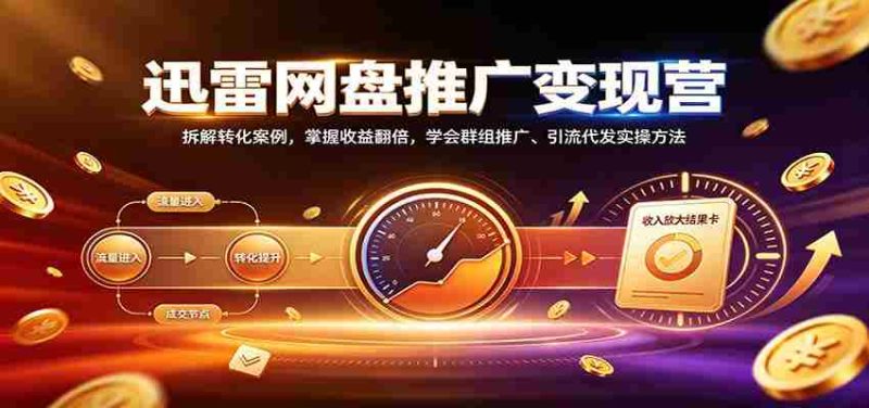 揭秘迅雷网盘盈利之道：深度剖析转化技巧，实现收益倍增，精通社群营销与引流实操策略-湘创网