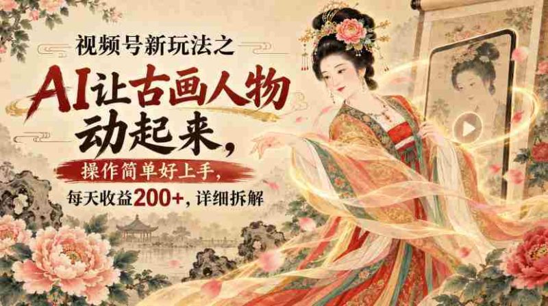 视频号新玩法之AI让古画人物动起来，操作简单好上手，每天收益200+，详细拆解-湘创网