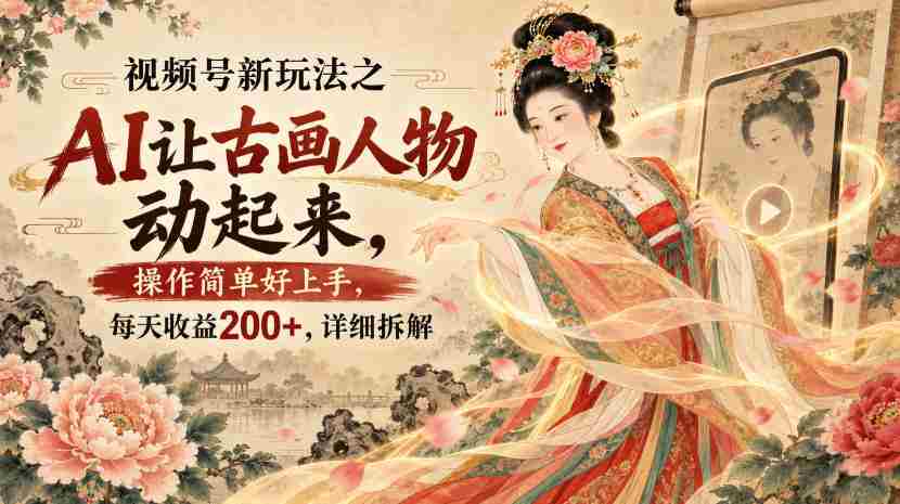视频号新玩法之AI让古画人物动起来,操作简单好上手,每天收益200+,详细拆解
