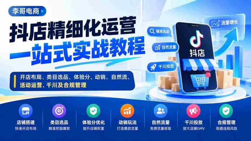 抖店精细化运营一站式实战教程:开店布局、类目选品、体验分、动销、自然流、活动运营、千川及合规管理-湘创网