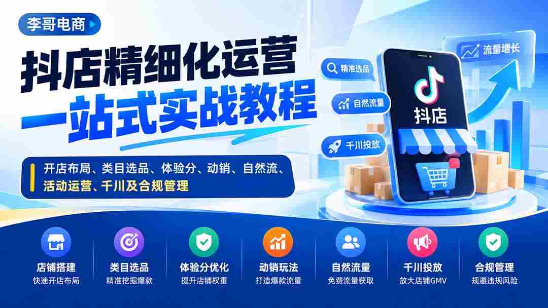抖店精细化运营一站式实战教程：开店布局、类目选品、体验分、动销、自然流、活动运营、千川及合规管理-湘创网
