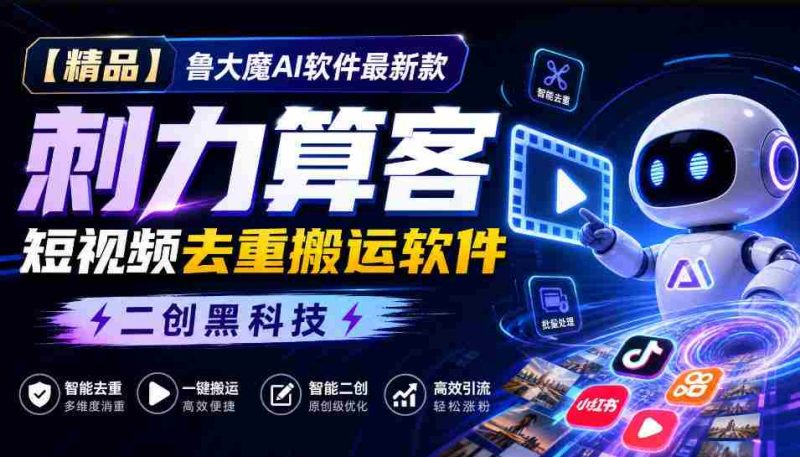 独家推荐】鲁大魔AI短视频利器:全新版本“刺力算客”,轻松实现视频内容去重与高效搬运!黑科技二创,引领潮流!-湘创网