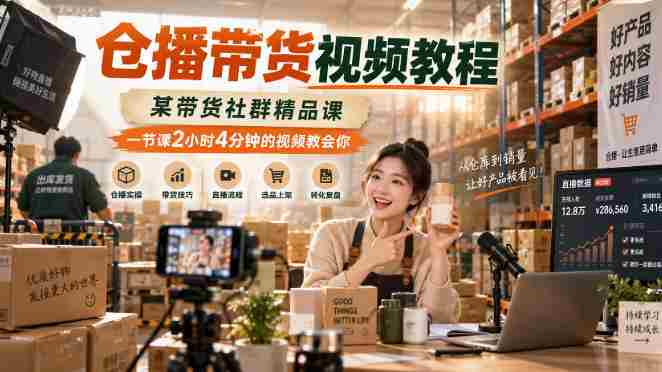 仓播带货视频教程,某带货社群精品课,一节课2小时4分钟的视频教会你-湘创网