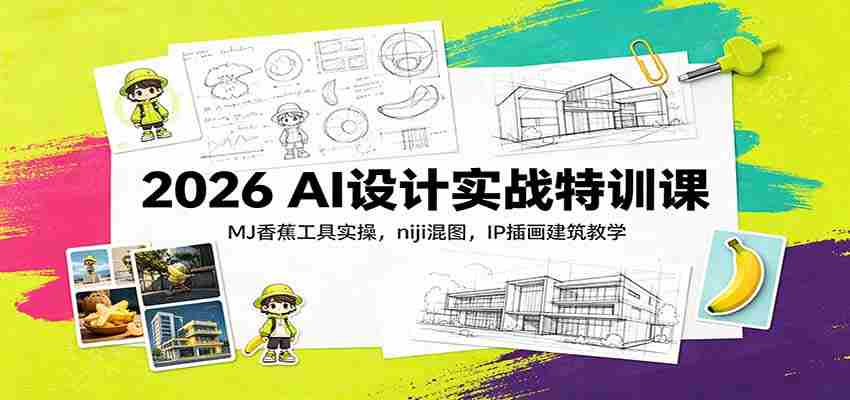 2026 AI设计实战特训课：MJ香蕉工具实操，niji混图，IP插画建筑教学-湘创网