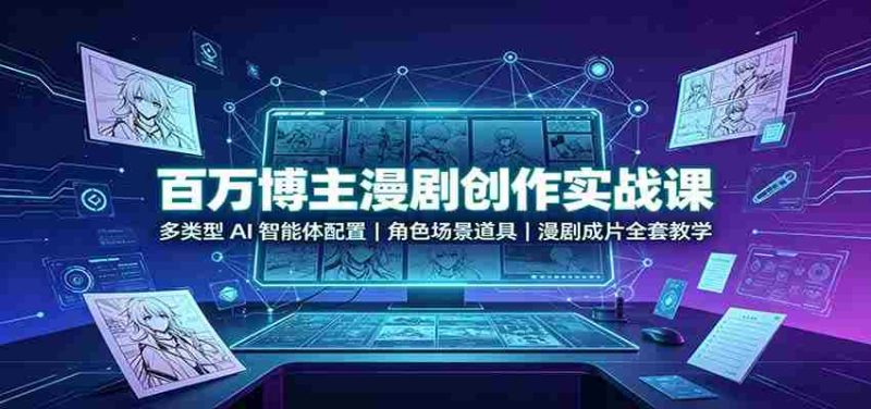 百万博主漫剧创作实战课：多类型AI智能体配置，角色场景道具，漫剧成片全套教学-湘创网