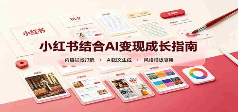 小红书结合AI变现成长指南:账号精准定位,内容视觉打造,搭建可复制流量获客体系-湘创网