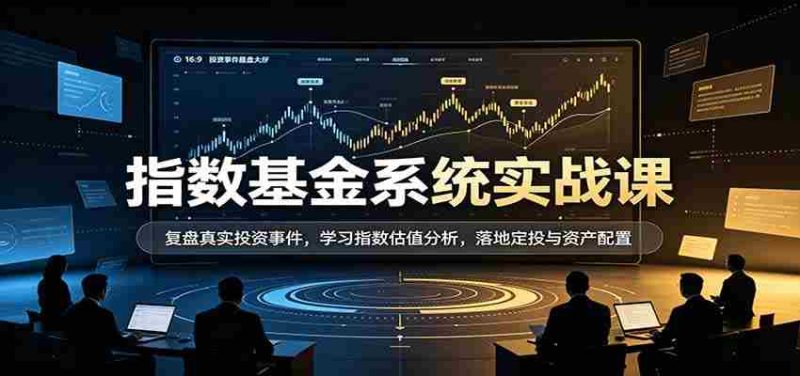 实战解析指数基金:深度复盘投资案例,掌握估值技巧,实操定投与资产布局策略-湘创网