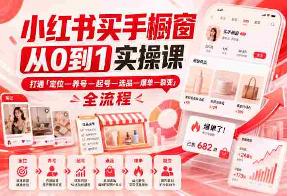 小红书买手橱窗从0到1实操课，打通「定位—养号—起号—选品—爆单—裂变」全流程-湘创网