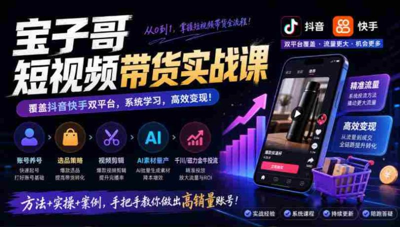 宝子哥带货秘籍:抖音快手双平台全攻略,账号运营、选品技巧、视频剪辑,AI素材高效制作、精准投流一网打尽(2026年9月版)-湘创网