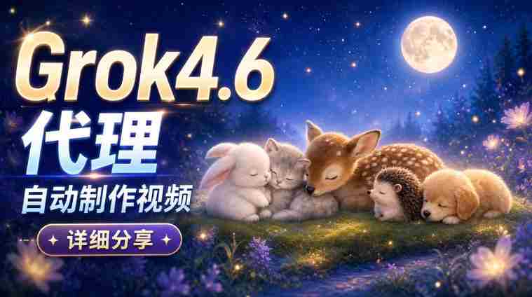 AI代理新版本Grok 4.6视频制作揭秘:从构思到成品,全方位实操解析!-湘创网
