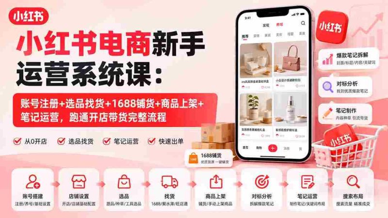 (20219期)小红书电商新手运营系统课:账号注册+选品找货+1688铺货+商品上架+笔记运营,跑通开店带货完整流程-湘创网